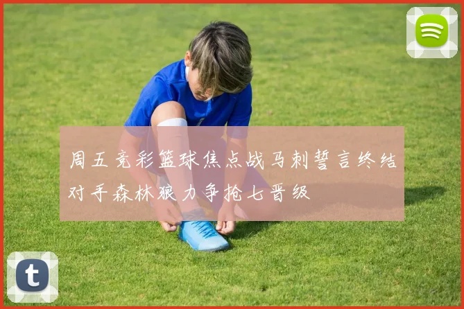 周五竞彩篮球焦点战马刺誓言终结对手森林狼力争抢七晋级