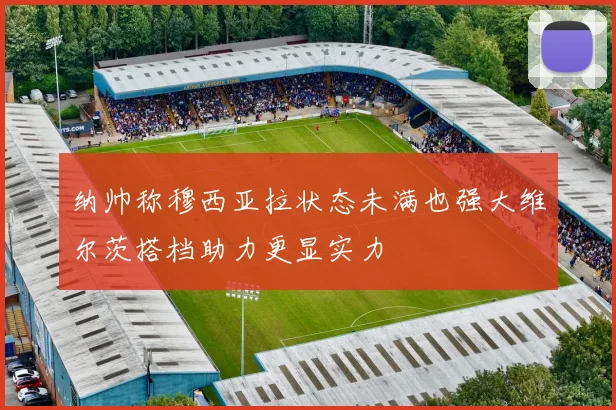 纳帅称穆西亚拉状态未满也强大维尔茨搭档助力更显实力