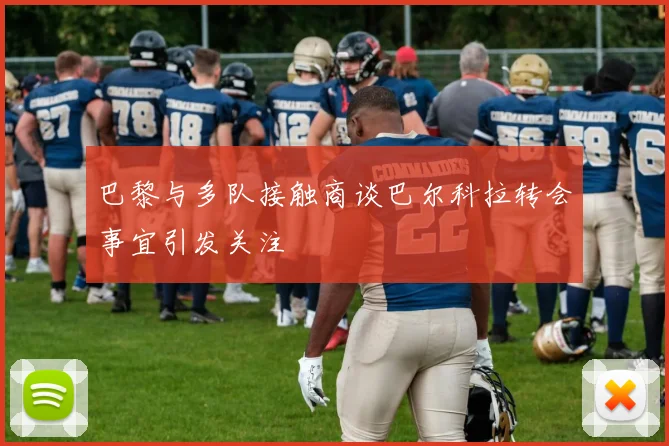 巴黎与多队接触商谈巴尔科拉转会事宜引发关注