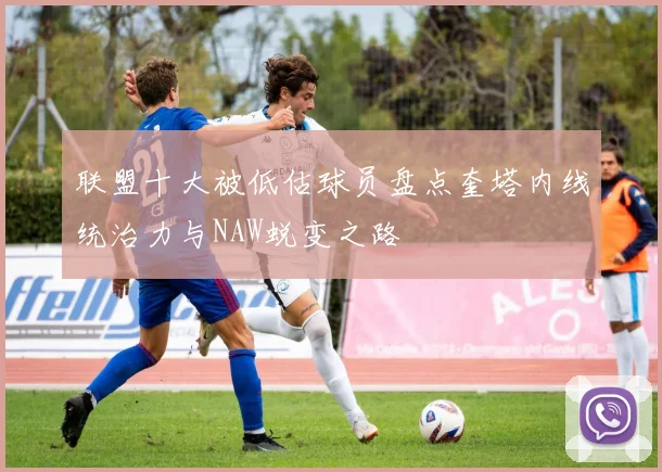 联盟十大被低估球员盘点奎塔内线统治力与NAW蜕变之路