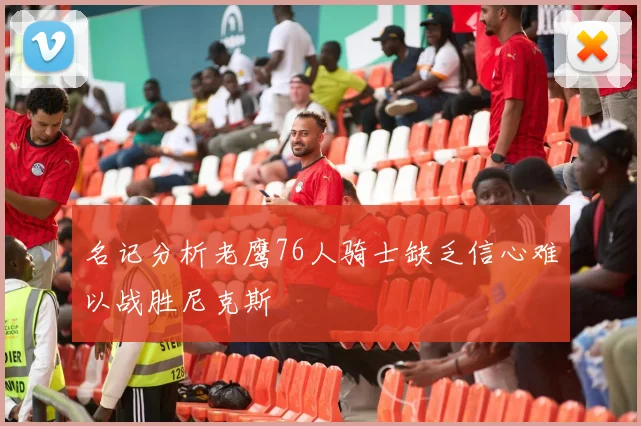 名记分析老鹰76人骑士缺乏信心难以战胜尼克斯