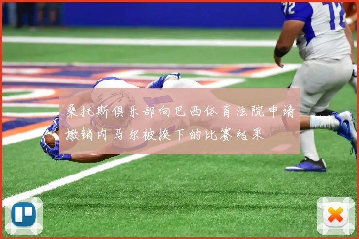 桑托斯俱乐部向巴西体育法院申请撤销内马尔被换下的比赛结果