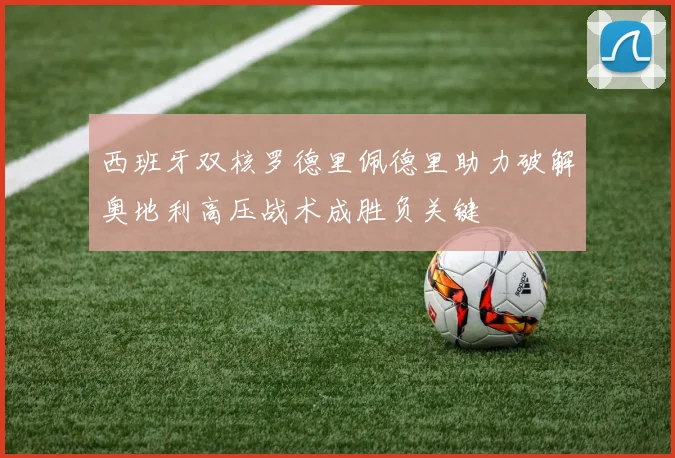 西班牙双核罗德里佩德里助力破解奥地利高压战术成胜负关键