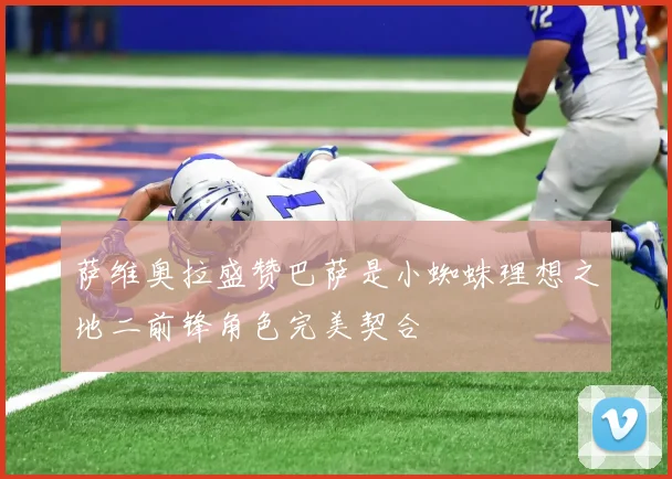 萨维奥拉盛赞巴萨是小蜘蛛理想之地二前锋角色完美契合