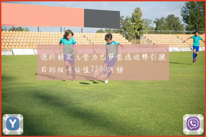 德科锁定戈登为巴萨首选边锋引援目标纽卡估值7500万镑